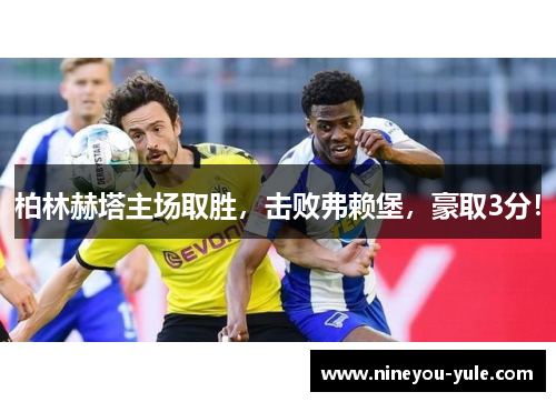 柏林赫塔主场取胜，击败弗赖堡，豪取3分！