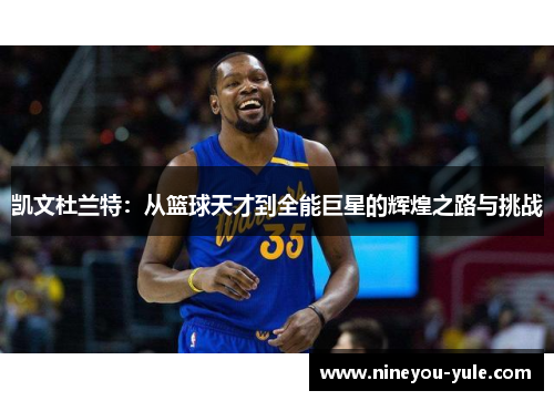 凯文杜兰特：从篮球天才到全能巨星的辉煌之路与挑战