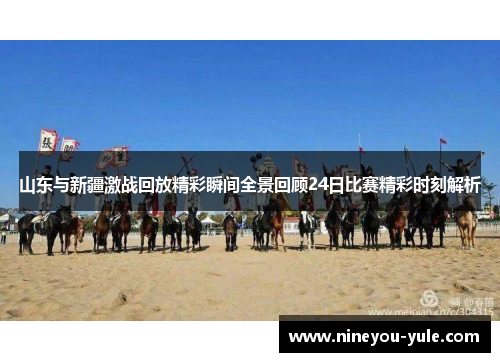 山东与新疆激战回放精彩瞬间全景回顾24日比赛精彩时刻解析